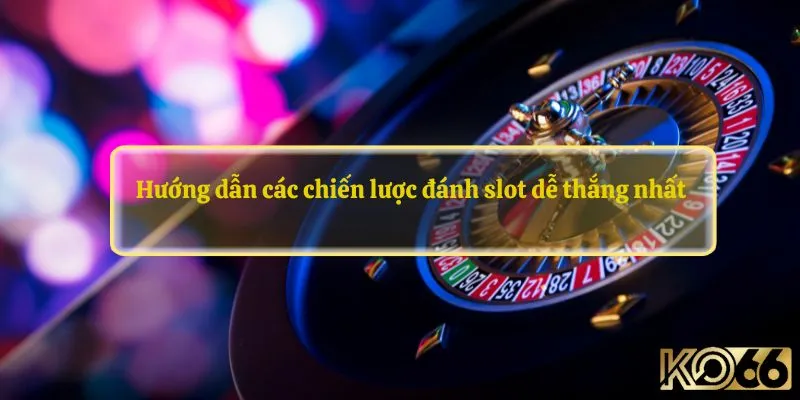 Hướng dẫn các chiến lược đánh slot dễ thắng nhất 